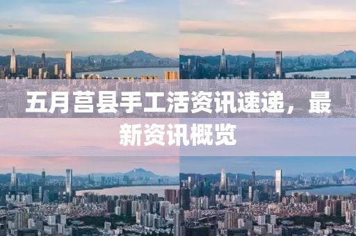 五月莒縣手工活資訊速遞，最新資訊概覽